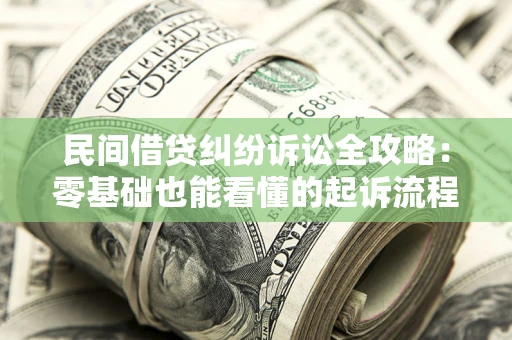 北京民间借贷纠纷诉讼全攻略:零基础也能看懂的起诉流程与证据整理指南 北京民间借贷纠纷诉讼全攻略:零基础也能看懂的起诉流程与证据整理指南