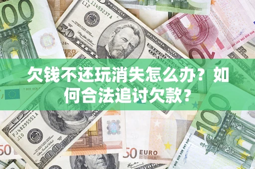 北京欠钱不还玩消失怎么办？如何合法追讨欠款？