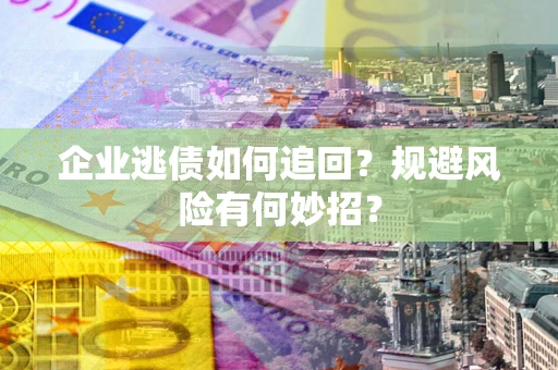 北京企业逃债如何追回？规避风险有何妙招？
