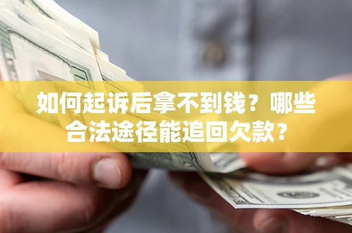 北京如何起诉后拿不到钱？哪些合法途径能追回欠款？