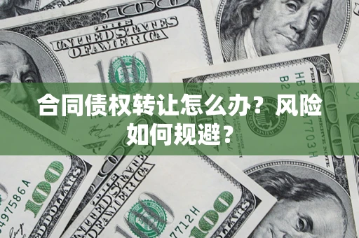 北京合同债权转让怎么办？风险如何规避？