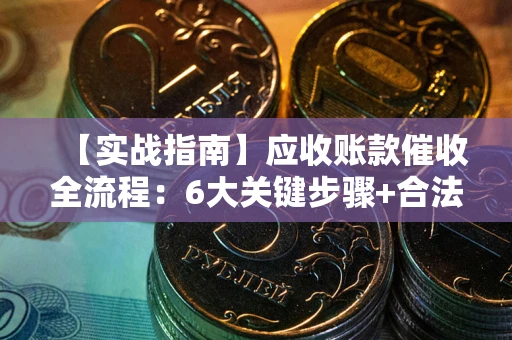 北京【实战指南】应收账款催收全流程：6大关键步骤+合法回款技巧