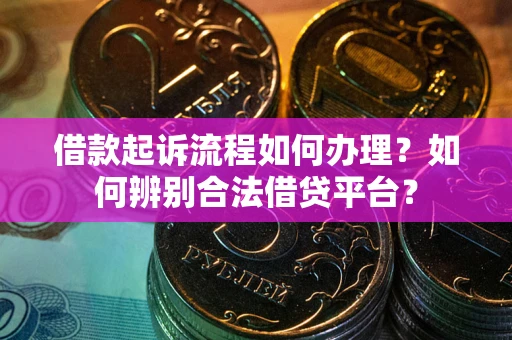 北京借款起诉流程如何办理？如何辨别合法借贷平台？