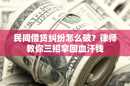 北京民间借贷纠纷怎么破？律师教你三招拿回血汗钱