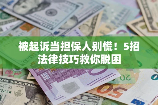 北京被起诉当担保人别慌！5招法律技巧救你脱困