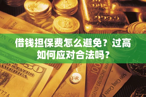 北京借钱担保费怎么避免？过高如何应对合法吗？