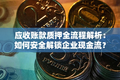 北京应收账款质押全流程解析：如何安全解锁企业现金流？