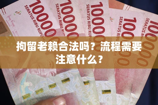 北京拘留老赖合法吗？流程需要注意什么？