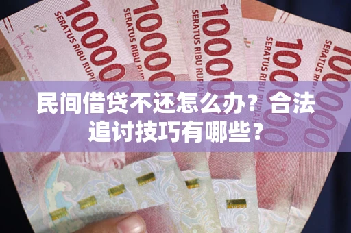 北京民间借贷不还怎么办？合法追讨技巧有哪些？