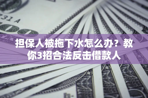 北京担保人被拖下水怎么办？教你3招合法反击借款人