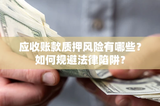 北京应收账款质押风险有哪些？如何规避法律陷阱？