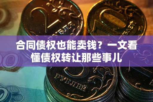 北京合同债权也能卖钱？一文看懂债权转让那些事儿