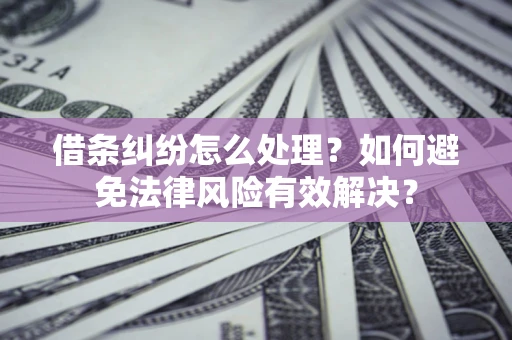 北京借条纠纷怎么处理？如何避免法律风险有效解决？
