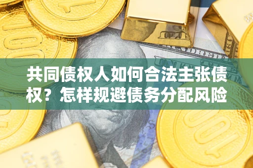 北京共同债权人如何合法主张债权？怎样规避债务分配风险？