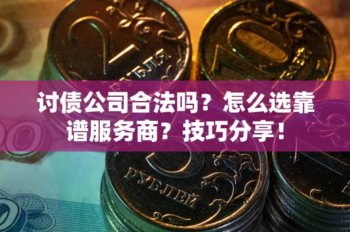 北京讨债公司合法吗？怎么选靠谱服务商？技巧分享！