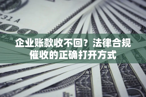 北京企业账款收不回？法律合规催收的正确打开方式