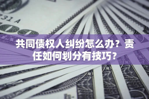 北京共同债权人纠纷怎么办？责任如何划分有技巧？