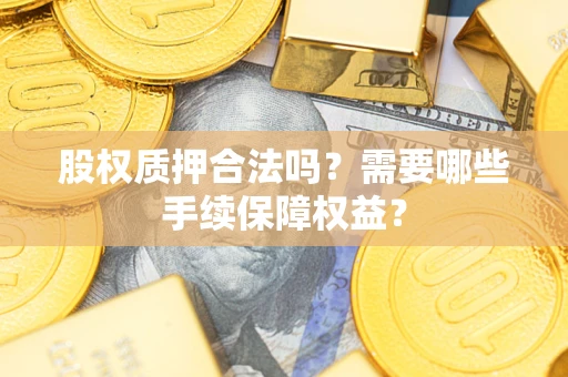 北京股权质押合法吗？需要哪些手续保障权益？