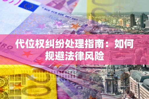 北京代位权纠纷处理指南:如何规避法律风险 北京代位权纠纷处理指南:如何规避法律风险