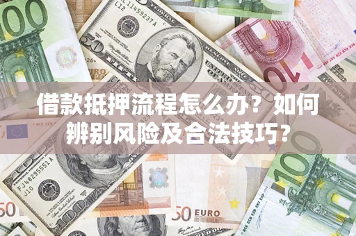 北京借款抵押流程怎么办？如何辨别风险及合法技巧？
