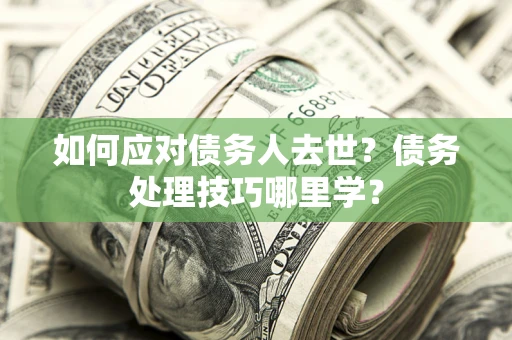 北京如何应对债务人去世？债务处理技巧哪里学？