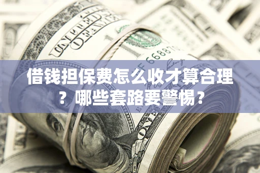 北京借钱担保费怎么收才算合理？哪些套路要警惕？