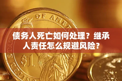 北京债务人死亡如何处理?继承人责任怎么规避风险? 北京债务人死亡如何处理?继承人责任怎么规避风险?
