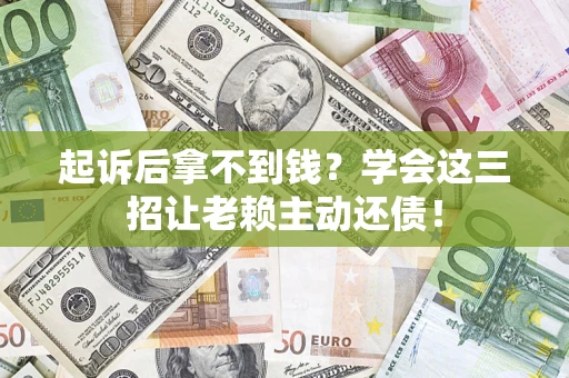 北京起诉后拿不到钱？学会这三招让老赖主动还债！