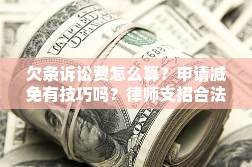 北京欠条诉讼费怎么算？申请减免有技巧吗？律师支招合法省钱