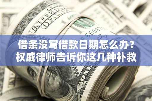 北京借条没写借款日期怎么办？权威律师告诉你这几种补救方法！