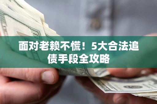 北京面对老赖不慌！5大合法追债手段全攻略