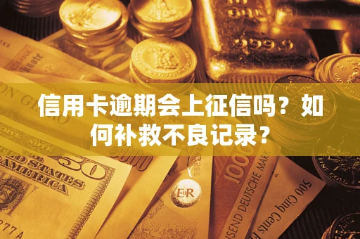 北京信用卡逾期会上征信吗？如何补救不良记录？