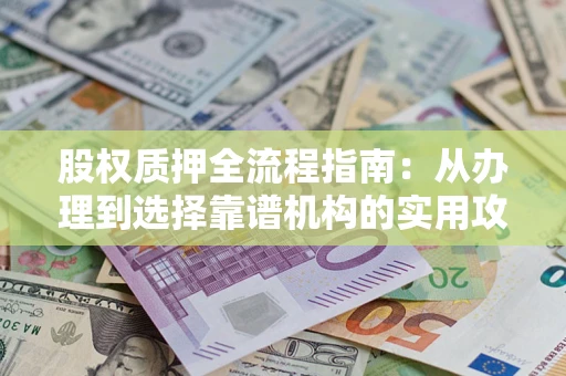 北京股权质押全流程指南：从办理到选择靠谱机构的实用攻略