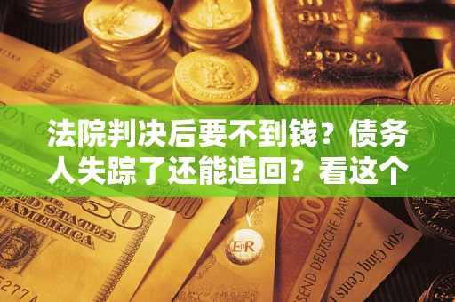 北京法院判决后要不到钱？债务人失踪了还能追回？看这个方法！