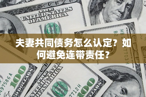 北京夫妻共同债务怎么认定？如何避免连带责任？