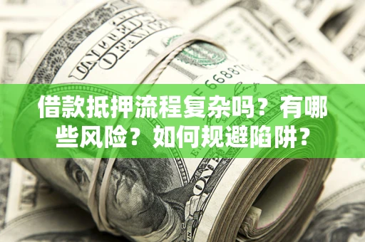 北京借款抵押流程复杂吗？有哪些风险？如何规避陷阱？