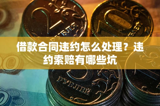 北京借款合同违约怎么处理？违约索赔有哪些坑