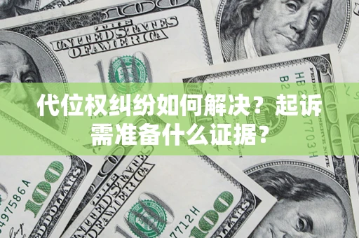 北京代位权纠纷如何解决？起诉需准备什么证据？