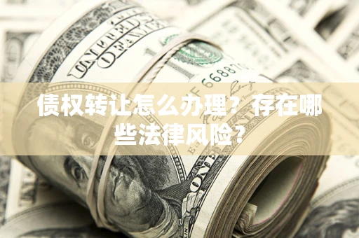 北京债权转让怎么办理？存在哪些法律风险？