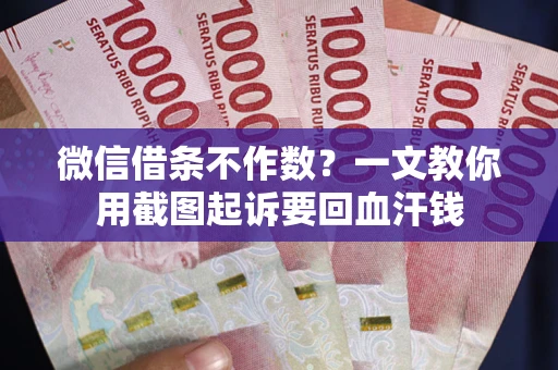 北京微信借条不作数？一文教你用截图起诉要回血汗钱