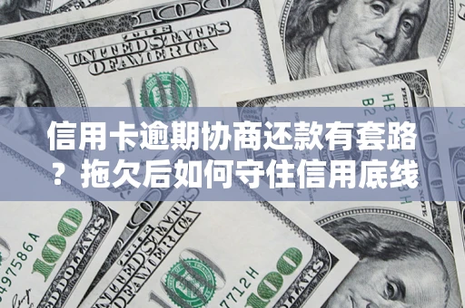 北京信用卡逾期协商还款有套路？拖欠后如何守住信用底线？
