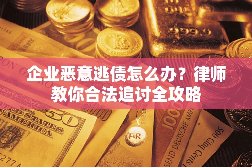 北京企业恶意逃债怎么办？律师教你合法追讨全攻略