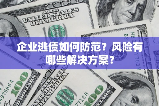 北京企业逃债如何防范？风险有哪些解决方案？