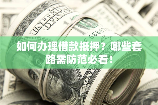 北京如何办理借款抵押？哪些套路需防范必看！