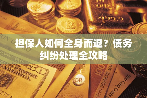 北京担保人如何全身而退？债务纠纷处理全攻略