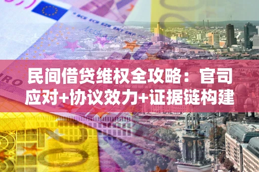 北京民间借贷维权全攻略：官司应对+协议效力+证据链构建指南