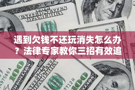 北京遇到欠钱不还玩消失怎么办？法律专家教你三招有效追债！