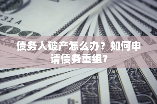 北京债务人破产怎么办？如何申请债务重组？