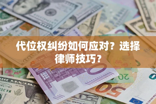 北京代位权纠纷如何应对？选择律师技巧？