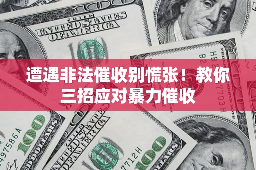 北京遭遇非法催收别慌张！教你三招应对暴力催收